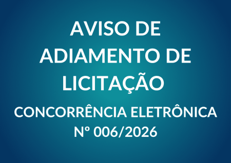 Aviso de Adiamento de Licitação Concorrência Eletrônica Nº 006/2026