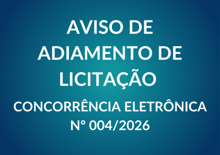 Aviso de Adiamento de Licitação Concorrência Eletrônica Nº 004/2026